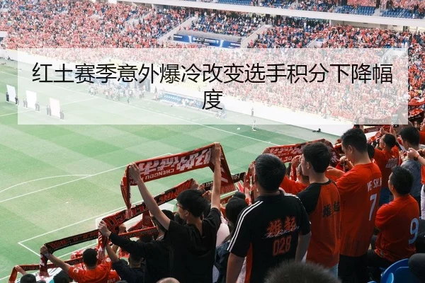 红土赛季意外爆冷改变选手积分下降幅度
